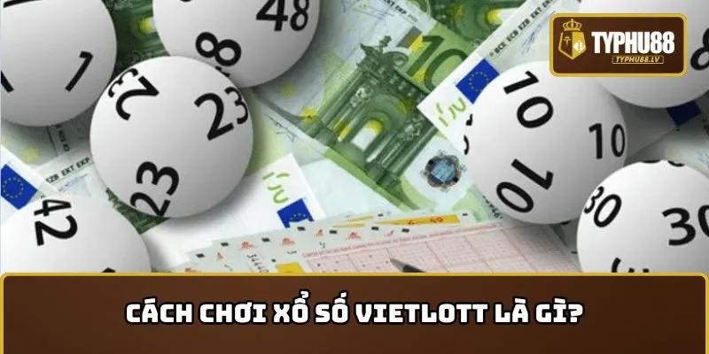 Tìm hiểu khái niệm cách chơi xổ số Vietlott là gì?
