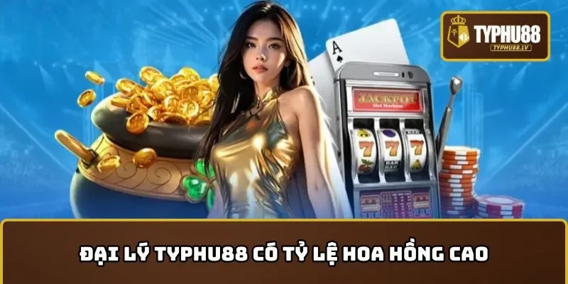 Đại lý TYPHU88 có tỷ lệ hoa hồng cao