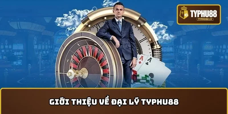 Giới thiệu về đại lý TYPHU88