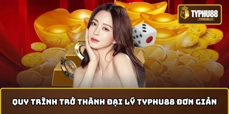  Quy trình trở thành đại lý TYPHU88 đơn giản