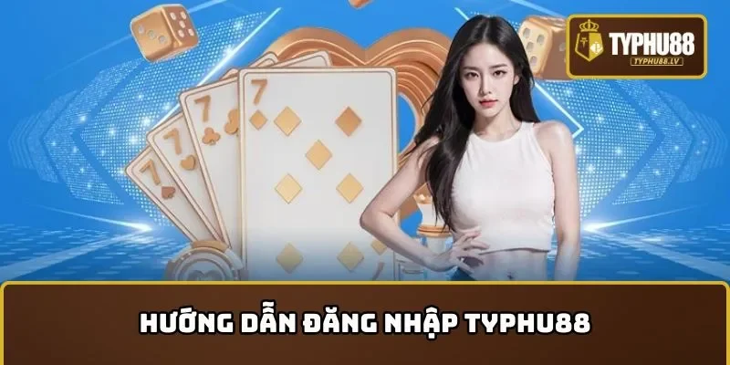 Hướng dẫn đăng nhập TYPHU88 chuẩn xác