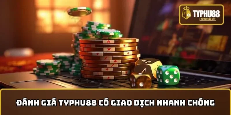 Đánh giá TYPHU88 có giao dịch nạp và rút tiền nhanh chóng