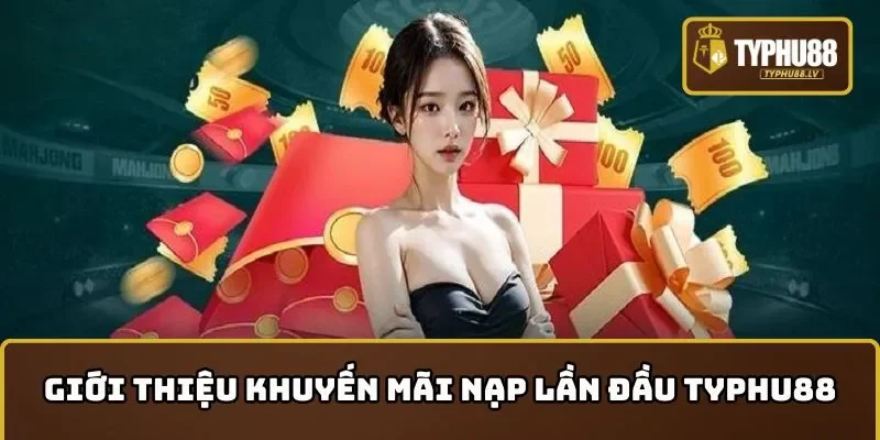 Giới thiệu về khuyến mãi nạp lần đầu TYPHU88