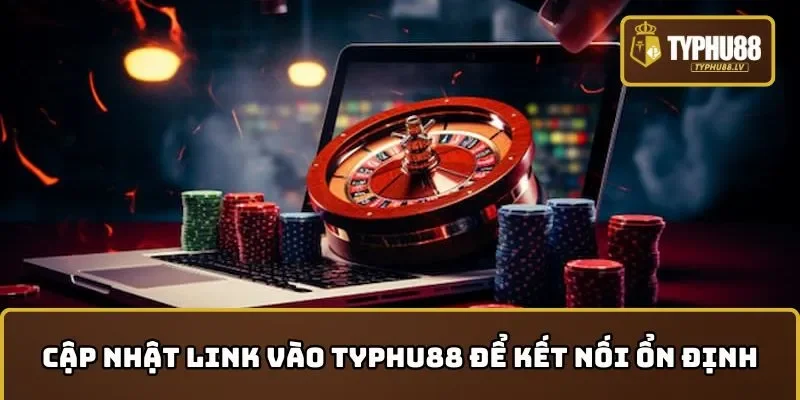 Cập nhật link vào TYPHU88 để duy trì kết nối ổn định