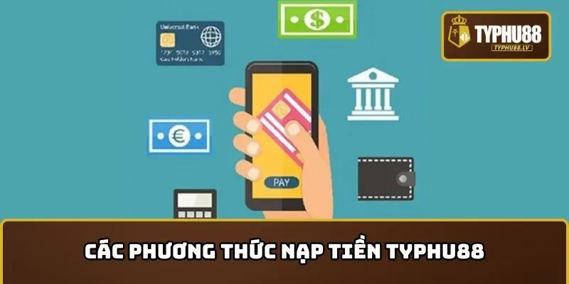 Các phương thức nạp tiền TYPHU88 phổ biến