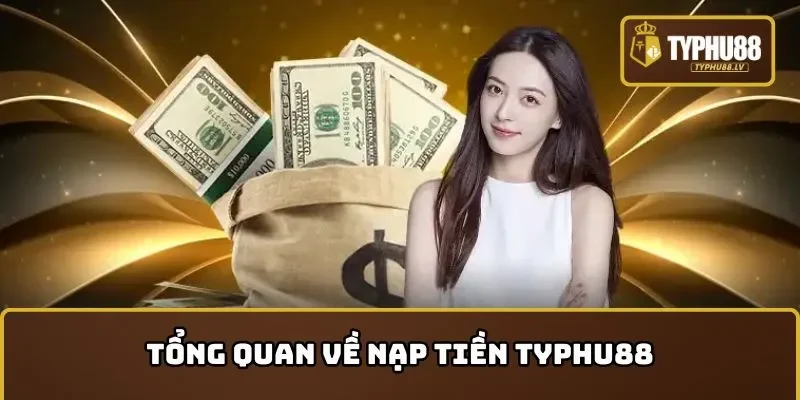 Tổng quan về nạp tiền TYPHU88
