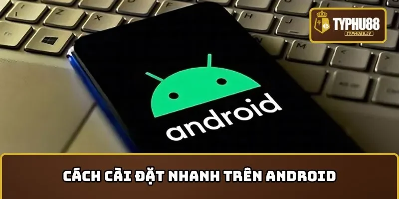Cách cài đặt tải app TYPHU88 trên Android