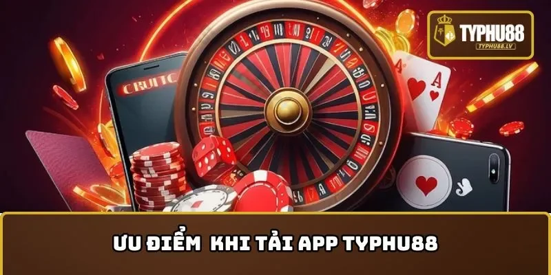 Ưu điểm khi hội viên tải app TYPHU88 
