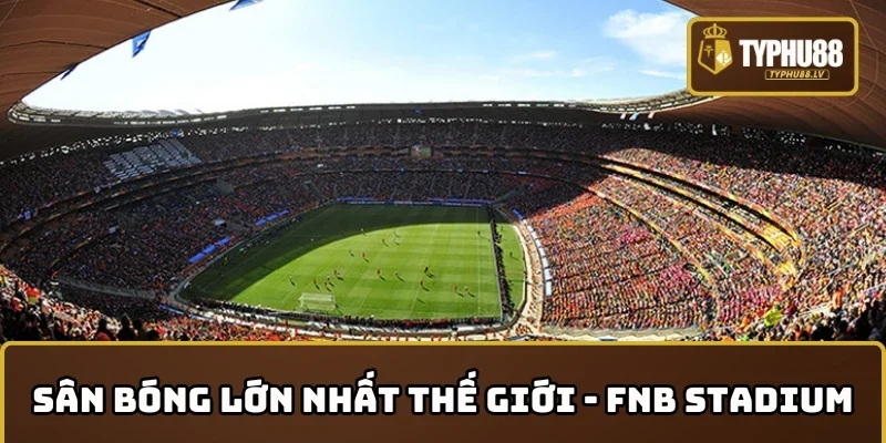 Top 5 sân bóng đá lớn nhất thế giới - FNB Stadium