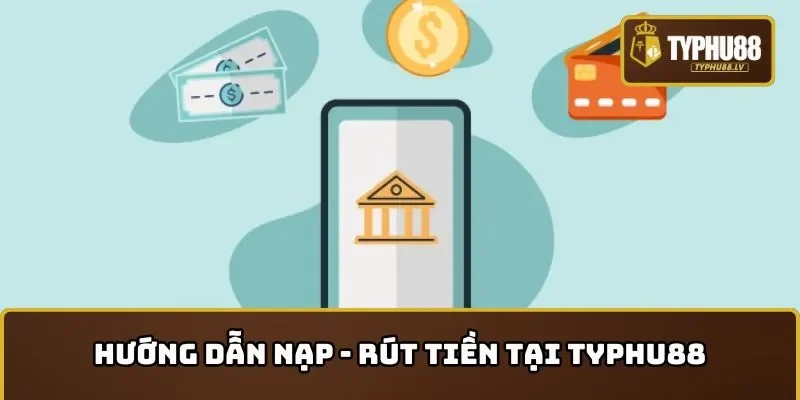 Nạp - rút tiền tài khoản dễ dàng tại TYPHU88