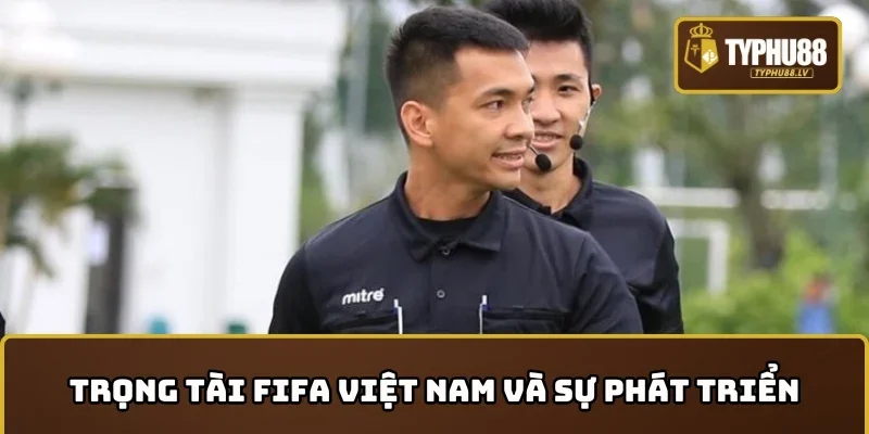 Việt Nam có bao nhiêu trọng tài FIFA và sự phát triển