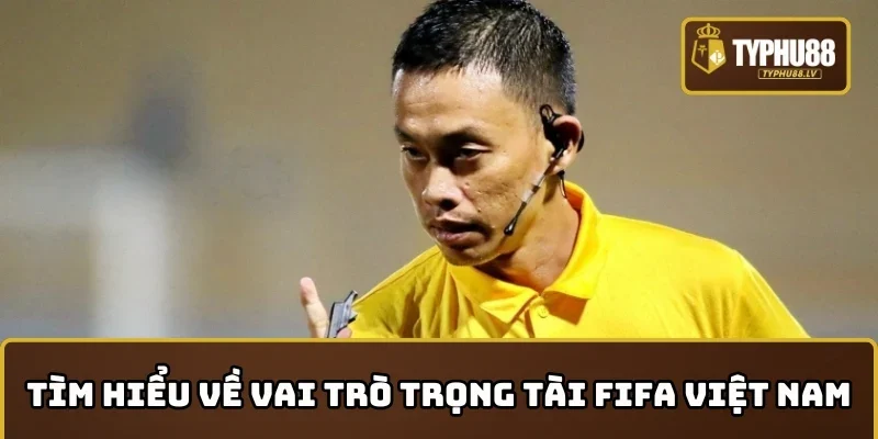 Việt Nam có bao nhiêu trọng tài FIFA? - Tìm hiểu về vai trò