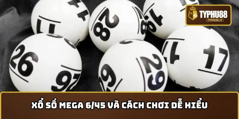 Xổ số Mega 6/45 và cách chơi dễ hiểu từ A đến Z