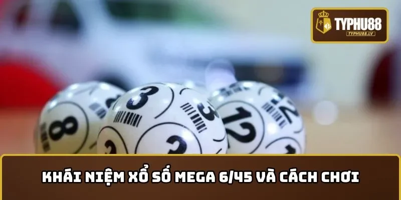 Khái niệm Xổ số Mega 6/45 và cách chơi