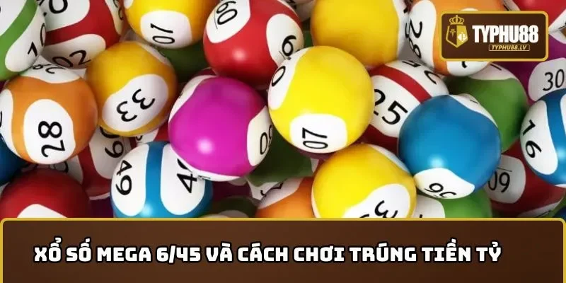 Xổ số Mega 6/45 và cách chơi trúng tiền tỷ